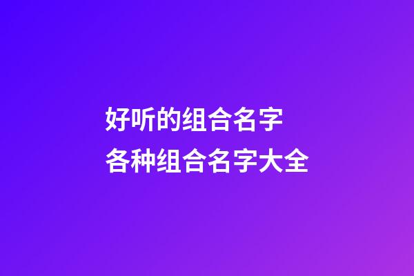 好听的组合名字 各种组合名字大全